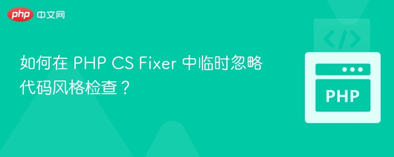 如何在 PHP CS Fixer 中临时忽略代码风格检查？
