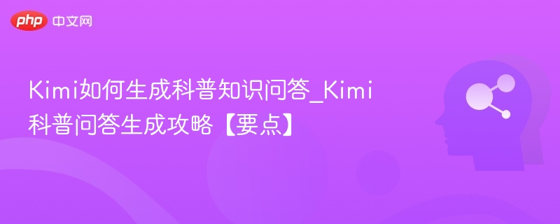 Kimi如何生成科普知识问答_Kimi科普问答生成攻略【要点】