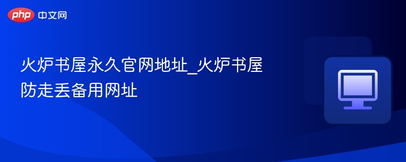火炉书屋永久官网地址_火炉书屋防走丢备用网址