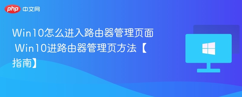 Win10怎么进入路由器管理页面 Win10进路由器管理页方法【指南】
