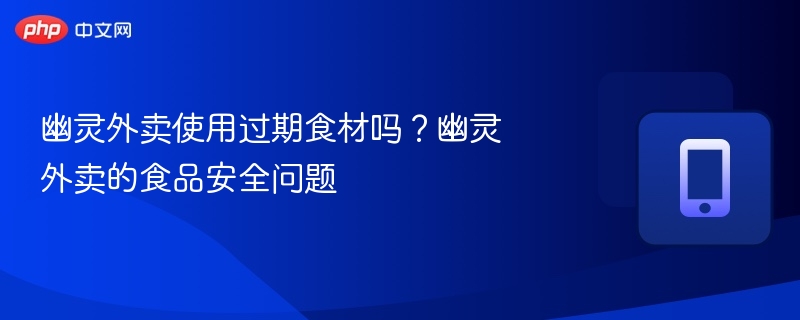 幽灵外卖使用过期食材吗？幽灵外卖的食品安全问题