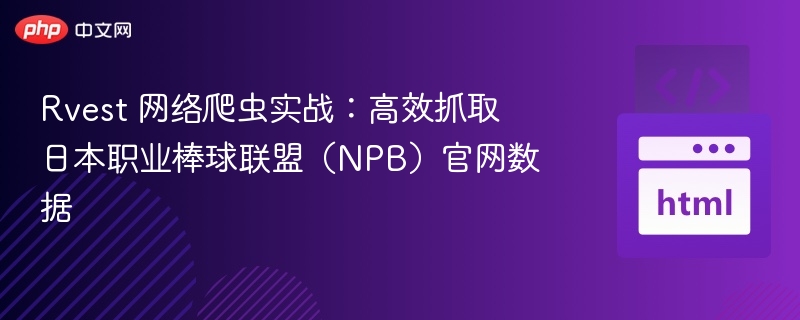 Rvest 网络爬虫实战：高效抓取日本职业棒球联盟（NPB）官网数据
