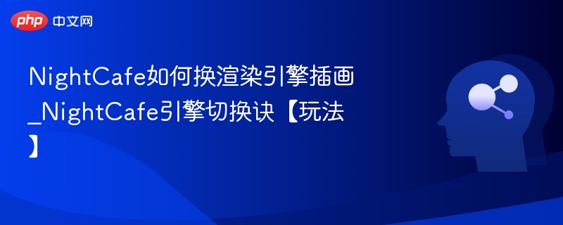 NightCafe如何换渲染引擎插画_NightCafe引擎切换诀【玩法】