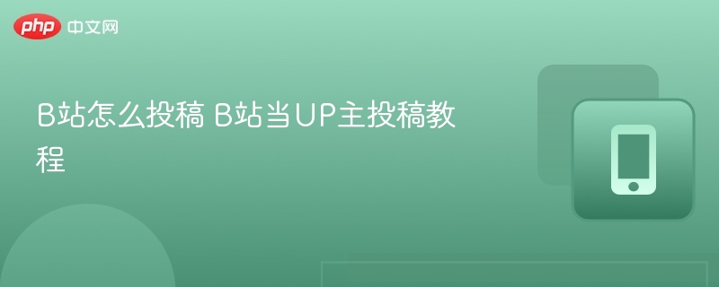 B站怎么投稿 B站当UP主投稿教程