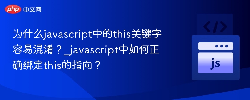 为什么javascript中的this关键字容易混淆？_javascript中如何正确绑定this的指向？
