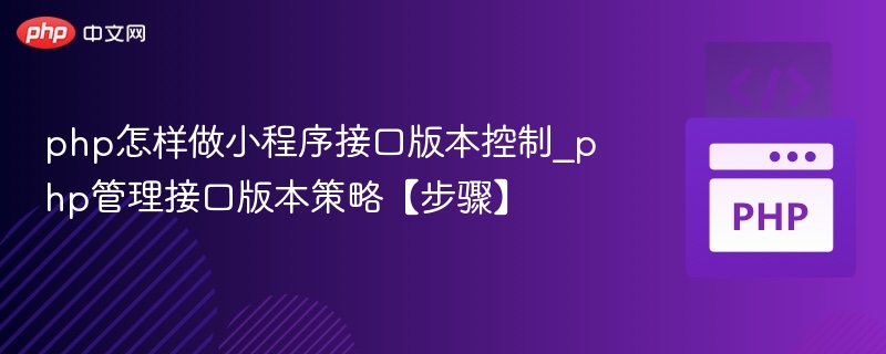 php怎样做小程序接口版本控制_php管理接口版本策略【步骤】