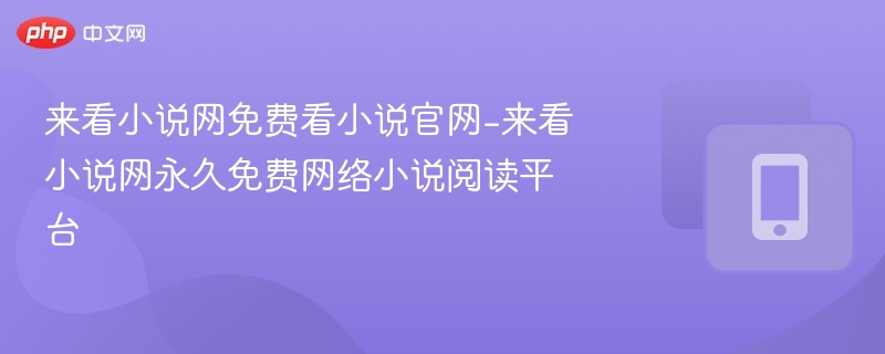 来看小说网免费看小说官网-来看小说网永久免费网络小说阅读平台