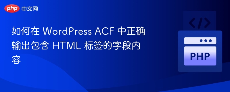 如何在 WordPress ACF 中正确输出包含 HTML 标签的字段内容

