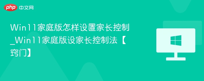 Win11家庭版怎样设置家长控制_Win11家庭版设家长控制法【窍门】