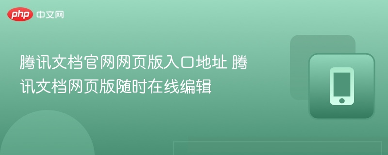 腾讯文档官网网页版入口地址 腾讯文档网页版随时在线编辑
