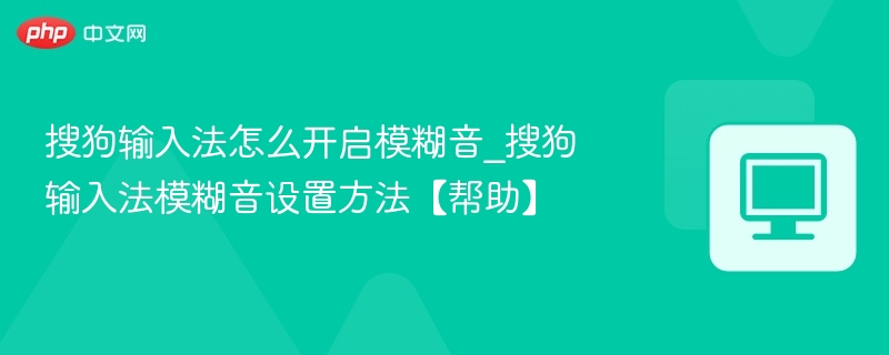 搜狗输入法怎么开启模糊音_搜狗输入法模糊音设置方法【帮助】