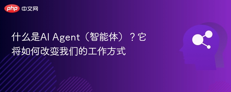 什么是AI Agent（智能体）？它将如何改变我们的工作方式