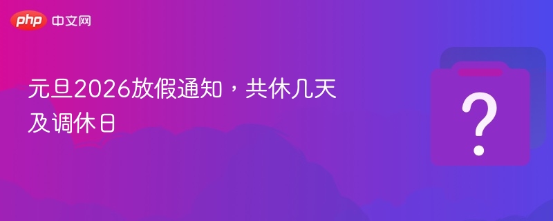 元旦2026放假通知，共休几天及调休日