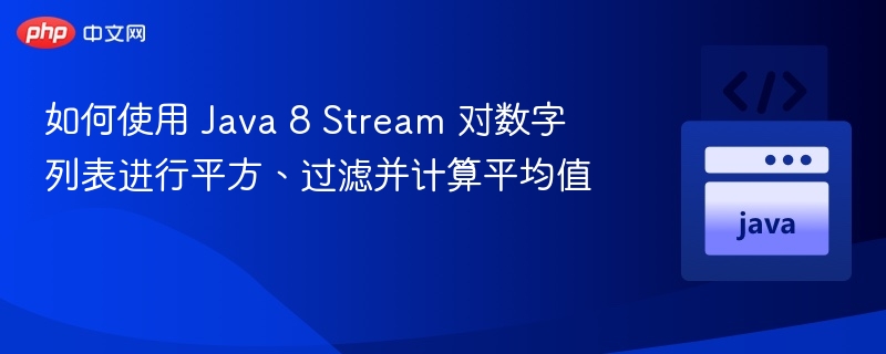 如何使用 Java 8 Stream 对数字列表进行平方、过滤并计算平均值
