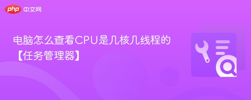 电脑怎么查看CPU是几核几线程的【任务管理器】
