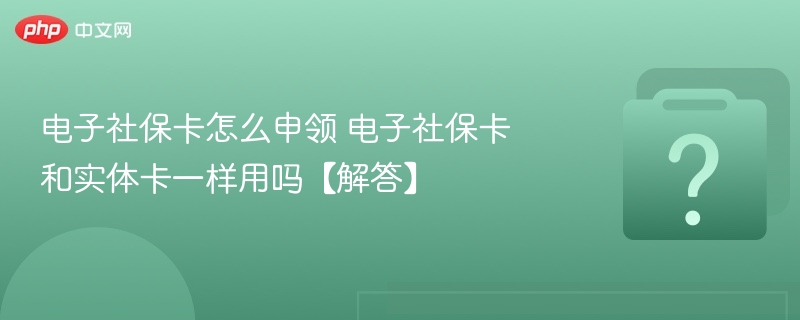 电子社保卡怎么申领 电子社保卡和实体卡一样用吗【解答】