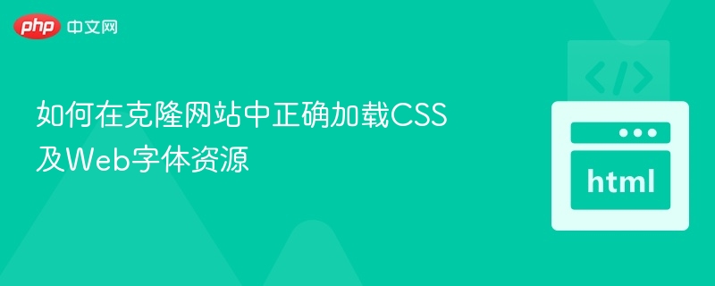 如何在克隆网站中正确加载CSS及Web字体资源
