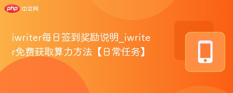iwriter每日签到奖励说明_iwriter免费获取算力方法【日常任务】