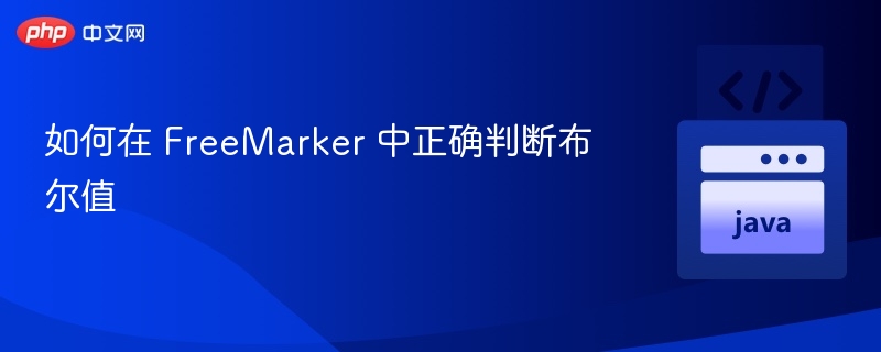 如何在 FreeMarker 中正确判断布尔值
