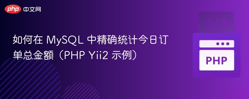 如何在 MySQL 中精确统计今日订单总金额（PHP Yii2 示例）
