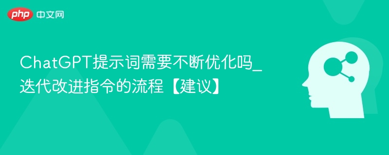 ChatGPT提示词需要不断优化吗_迭代改进指令的流程【建议】