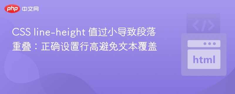 CSS line-height 值过小导致段落重叠：正确设置行高避免文本覆盖
