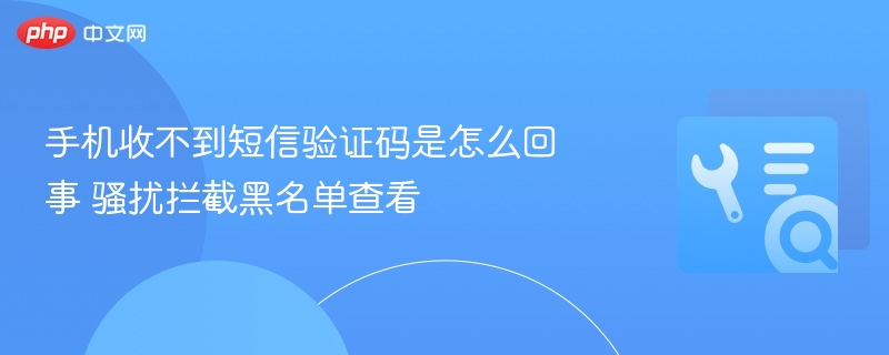 手机收不到短信验证码是怎么回事 骚扰拦截黑名单查看