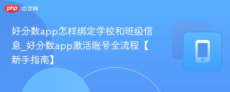 好分数app怎样绑定学校和班级信息_好分数app激活账号全流程【新手指南】