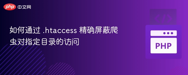 如何通过 .htaccess 精确屏蔽爬虫对指定目录的访问
