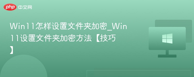 Win11怎样设置文件夹加密_Win11设置文件夹加密方法【技巧】