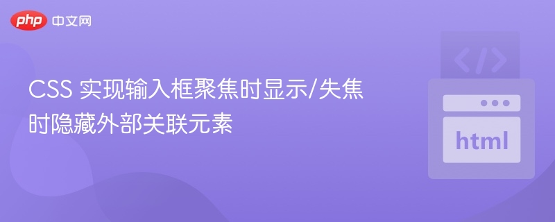 CSS 实现输入框聚焦时显示/失焦时隐藏外部关联元素
