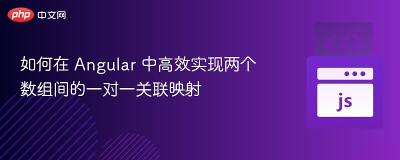 如何在 Angular 中高效实现两个数组间的一对一关联映射
