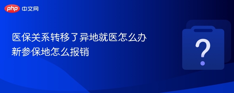 医保关系转移了异地就医怎么办 新参保地怎么报销