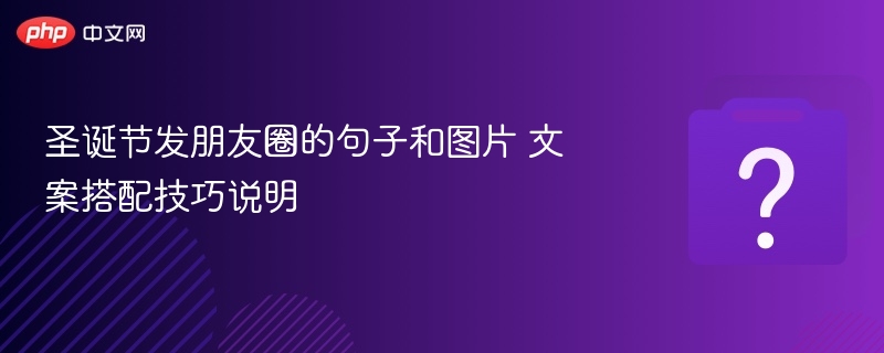 圣诞节发朋友圈的句子和图片 文案搭配技巧说明
