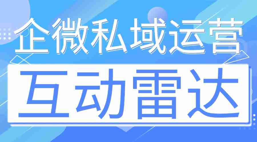 7款企微SCRM亲测：微伴互动雷达封神，高意向客户再也不流失！