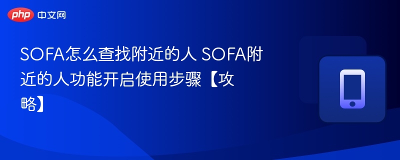 SOFA怎么查找附近的人 SOFA附近的人功能开启使用步骤【攻略】