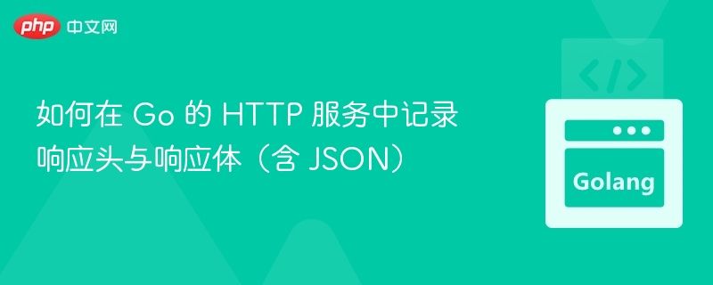 如何在 Go 的 HTTP 服务中记录响应头与响应体（含 JSON）
