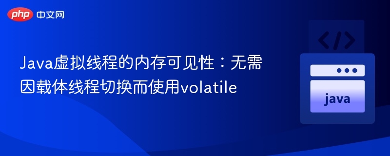 Java虚拟线程的内存可见性：无需因载体线程切换而使用volatile
