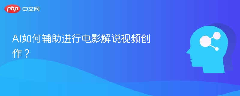 AI如何辅助进行电影解说视频创作？