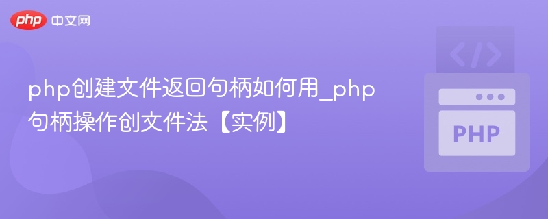 php创建文件返回句柄如何用_php句柄操作创文件法【实例】