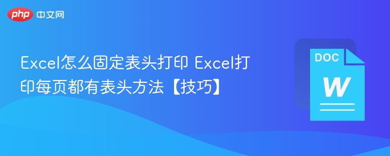 Excel怎么固定表头打印 Excel打印每页都有表头方法【技巧】