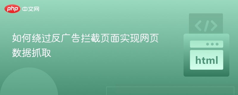 如何绕过反广告拦截页面实现网页数据抓取
