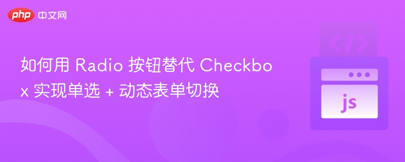 如何用 Radio 按钮替代 Checkbox 实现单选 + 动态表单切换
