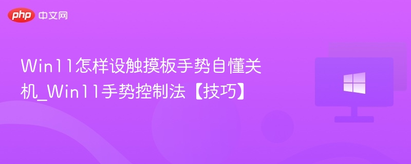Win11怎样设触摸板手势自懂关机_Win11手势控制法【技巧】