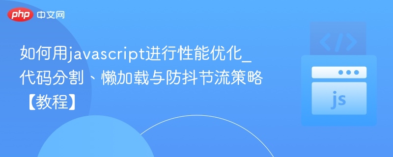 如何用javascript进行性能优化_代码分割、懒加载与防抖节流策略【教程】