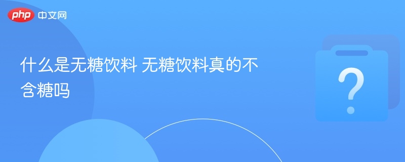 什么是无糖饮料 无糖饮料真的不含糖吗