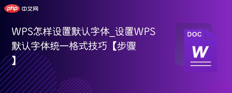 WPS怎样设置默认字体_设置WPS默认字体统一格式技巧【步骤】