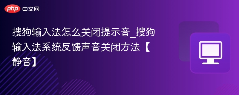 搜狗输入法怎么关闭提示音_搜狗输入法系统反馈声音关闭方法【静音】