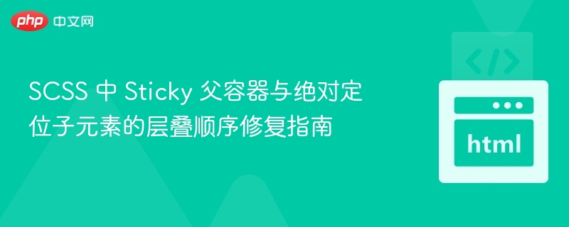 SCSS 中 Sticky 父容器与绝对定位子元素的层叠顺序修复指南
