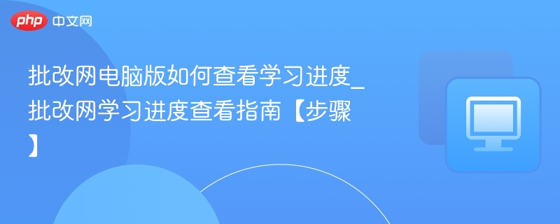 批改网电脑版如何查看学习进度_批改网学习进度查看指南【步骤】